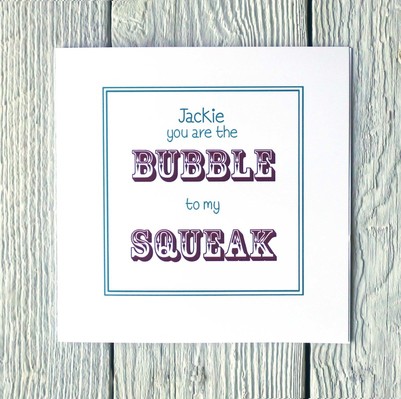 Greetings card you are the Bubble to my Squeak