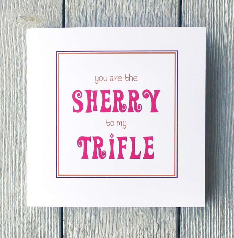 You are the sherry to my trifle greetings card